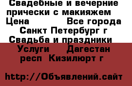 Свадебные и вечерние прически с макияжем  › Цена ­ 1 500 - Все города, Санкт-Петербург г. Свадьба и праздники » Услуги   . Дагестан респ.,Кизилюрт г.